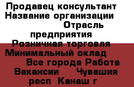 Продавец-консультант › Название организации ­ ProffLine › Отрасль предприятия ­ Розничная торговля › Минимальный оклад ­ 25 000 - Все города Работа » Вакансии   . Чувашия респ.,Канаш г.